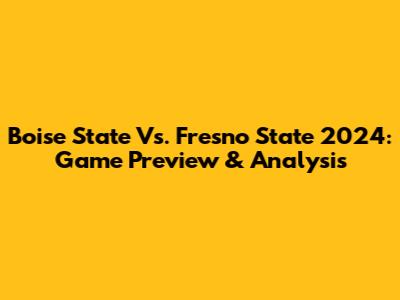 Boise State Vs. Fresno State 2024: Game Preview & Analysis