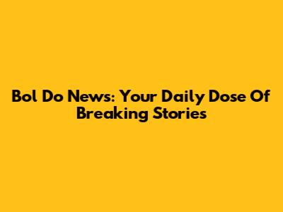 Bol Do News: Your Daily Dose Of Breaking Stories