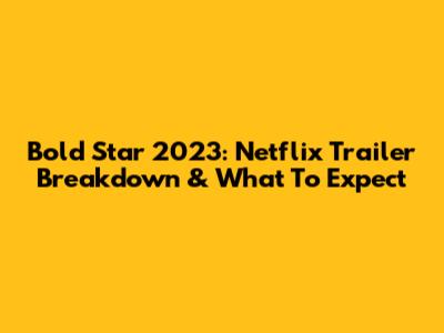 Bold Star 2023: Netflix Trailer Breakdown & What To Expect