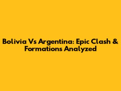 Bolivia Vs Argentina: Epic Clash & Formations Analyzed