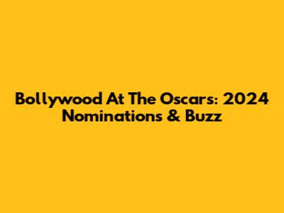 Bollywood At The Oscars: 2024 Nominations & Buzz