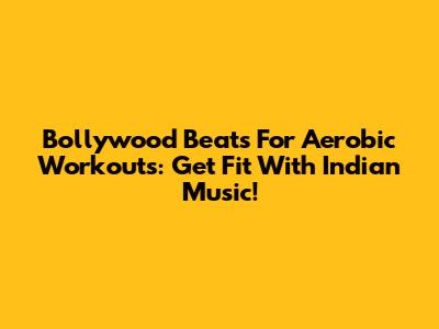 Bollywood Beats For Aerobic Workouts: Get Fit With Indian Music!