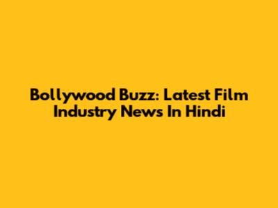 Bollywood Buzz: Latest Film Industry News In Hindi