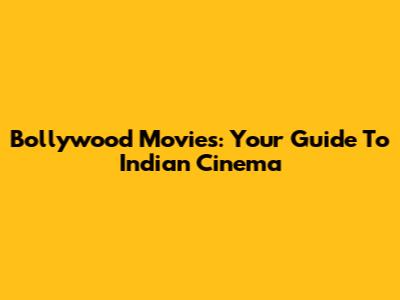 Bollywood Movies: Your Guide To Indian Cinema