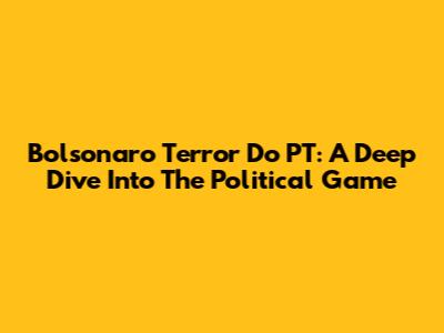 Bolsonaro Terror Do PT: A Deep Dive Into The Political Game