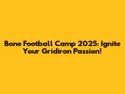 Bone Football Camp 2025: Ignite Your Gridiron Passion!