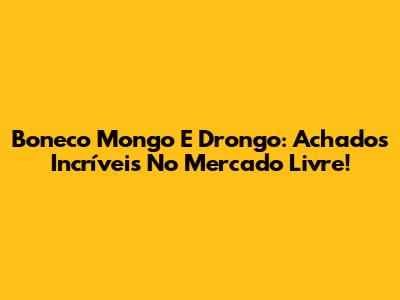 Boneco Mongo E Drongo: Achados Incríveis No Mercado Livre!