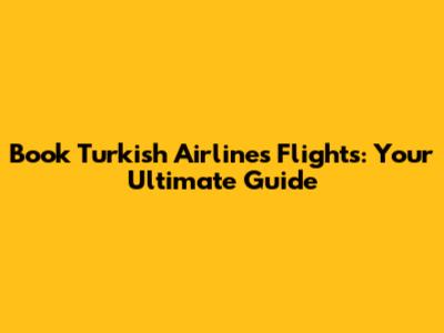 Book Turkish Airlines Flights: Your Ultimate Guide