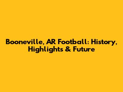 Booneville, AR Football: History, Highlights & Future
