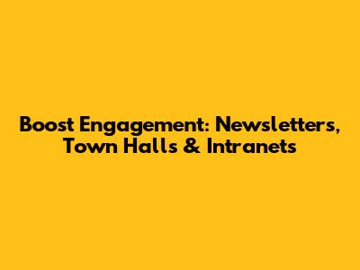 Boost Engagement: Newsletters, Town Halls & Intranets