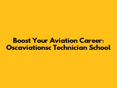 Boost Your Aviation Career: Oscaviationsc Technician School
