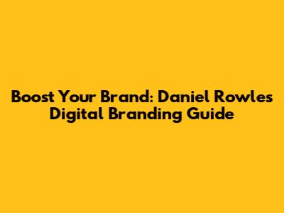Boost Your Brand: Daniel Rowles' Digital Branding Guide