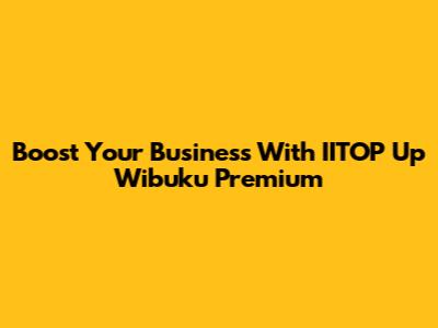 Boost Your Business With IITOP Up Wibuku Premium