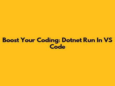 Boost Your Coding: Dotnet Run In VS Code