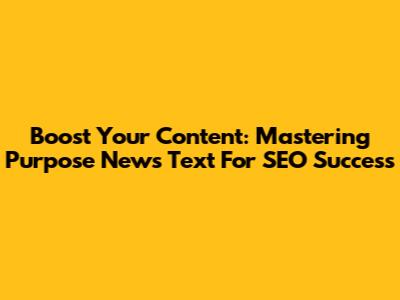 Boost Your Content: Mastering Purpose News Text For SEO Success