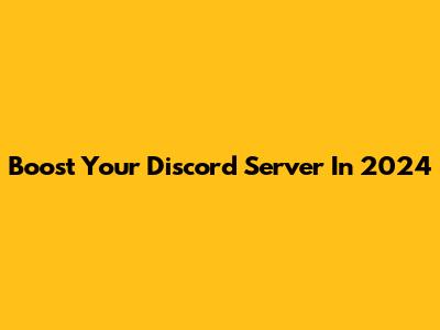Boost Your Discord Server In 2024