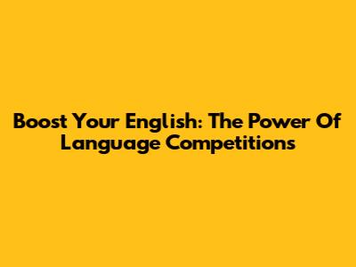 Boost Your English: The Power Of Language Competitions