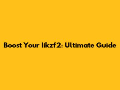 Boost Your Iikzf2: Ultimate Guide