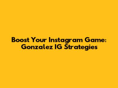 Boost Your Instagram Game: Gonzalez IG Strategies