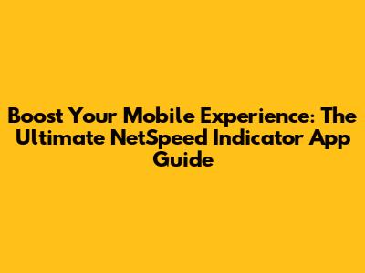 Boost Your Mobile Experience: The Ultimate NetSpeed Indicator App Guide