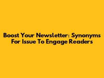 Boost Your Newsletter: Synonyms For 'Issue' To Engage Readers