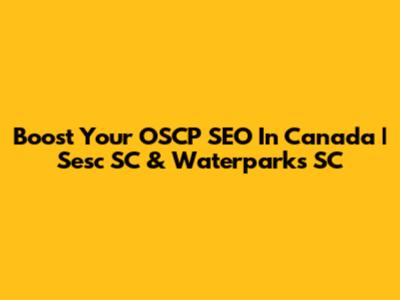 Boost Your OSCP SEO In Canada | Sesc SC & Waterparks SC