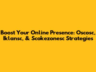 Boost Your Online Presence: Oscosc, Iklansc, & Scokezonesc Strategies