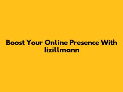 Boost Your Online Presence With Iizillmann