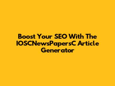 Boost Your SEO With The IOSCNewsPapersC Article Generator
