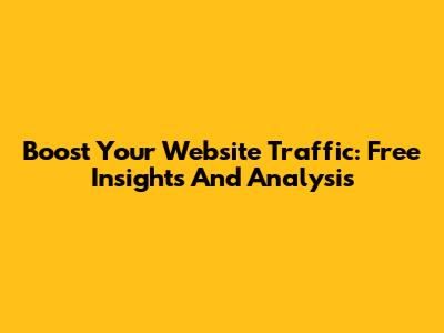 Boost Your Website Traffic: Free Insights And Analysis