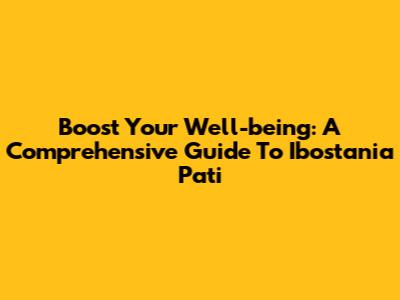Boost Your Well-being: A Comprehensive Guide To Ibostania Pati