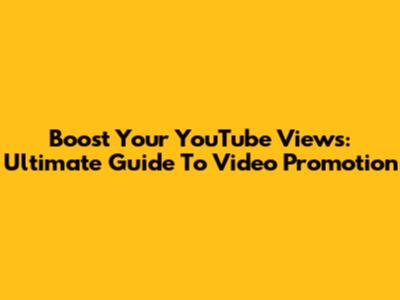 Boost Your YouTube Views: Ultimate Guide To Video Promotion