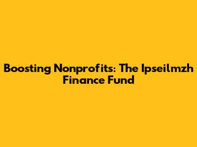 Boosting Nonprofits: The Ipseilmzh Finance Fund