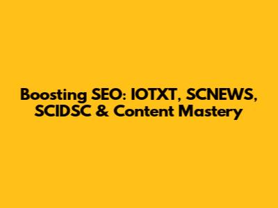 Boosting SEO: IOTXT, SCNEWS, SCIDSC & Content Mastery