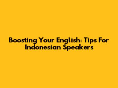 Boosting Your English: Tips For Indonesian Speakers
