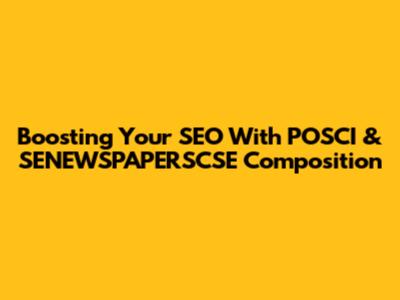 Boosting Your SEO With POSCI & SENEWSPAPERSCSE Composition