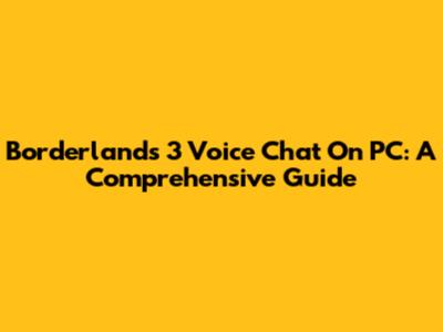 Borderlands 3 Voice Chat On PC: A Comprehensive Guide
