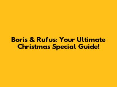 Boris & Rufus: Your Ultimate Christmas Special Guide!