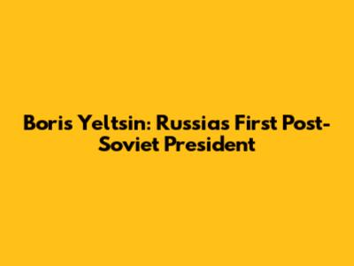 Boris Yeltsin: Russia's First Post-Soviet President