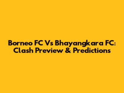 Borneo FC Vs Bhayangkara FC: Clash Preview & Predictions