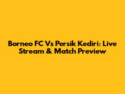 Borneo FC Vs Persik Kediri: Live Stream & Match Preview