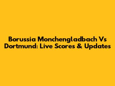 Borussia Monchengladbach Vs Dortmund: Live Scores & Updates