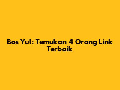 Bos Yul: Temukan 4 Orang Link Terbaik