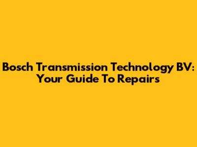 Bosch Transmission Technology BV: Your Guide To Repairs