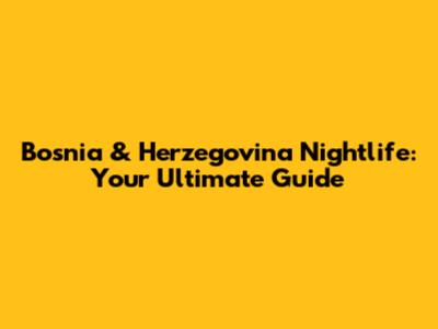 Bosnia & Herzegovina Nightlife: Your Ultimate Guide