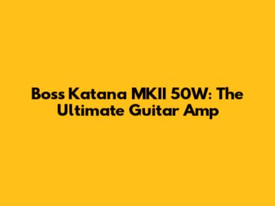 Boss Katana MKII 50W: The Ultimate Guitar Amp