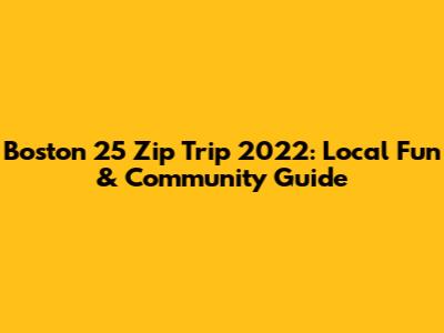 Boston 25 Zip Trip 2022: Local Fun & Community Guide