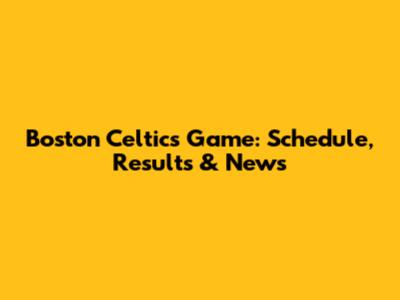 Boston Celtics Game: Schedule, Results & News