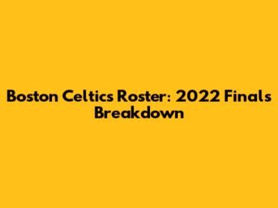 Boston Celtics Roster: 2022 Finals Breakdown