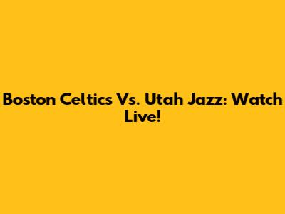 Boston Celtics Vs. Utah Jazz: Watch Live!